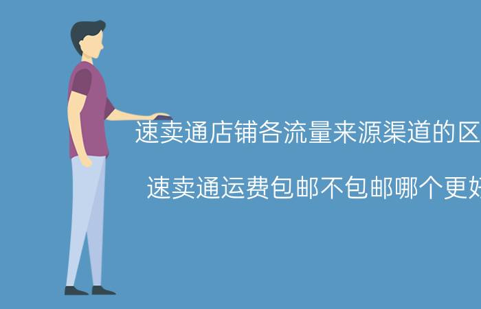 速卖通店铺各流量来源渠道的区别 速卖通运费包邮不包邮哪个更好？